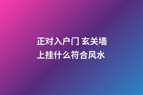 正对入户门 玄关墙上挂什么符合风水